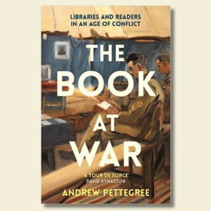 Book cover of 'The Book at War' by Andrew Pettegree.  Above the title it says "Libraries and readers in an age of conflict". Below the title there is a quote from David Kyhaston that says "A tour de force". Three soldiers in uniform are sitting on a bench in a tent reading books.