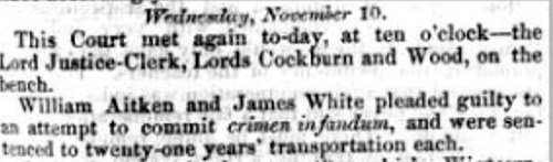 Screenshot of a newspaper snippet that reads: "Wednesday, November 10. This Court met again to-day, at ten o'clock—the Lord Justice-Clerk, Lords Cockburn and Wood, on the bench. William Aitken and James White pleaded guilty to an attempt to commit crimen infandum, and were sentenced to twenty-one years' transportation each."